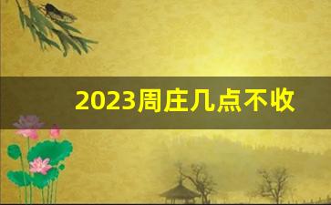 2023周庄几点不收门票_周庄几点不收门票 2021